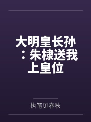 大明皇长孙：朱棣送我上皇位