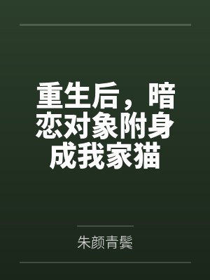 重生后，暗恋对象附身成我家猫