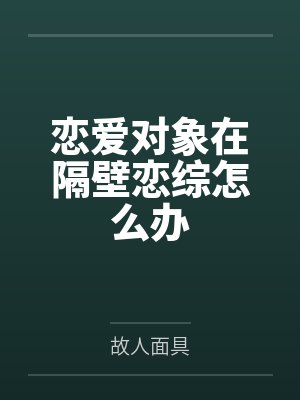 恋爱对象在隔壁恋综怎么办