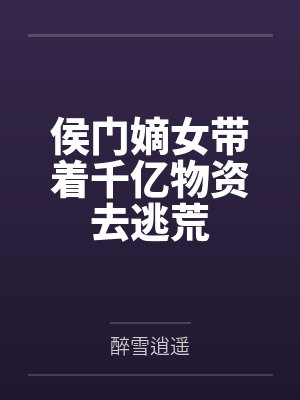 侯门嫡女带着千亿物资去逃荒