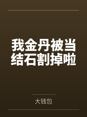 我金丹被当结石割掉啦