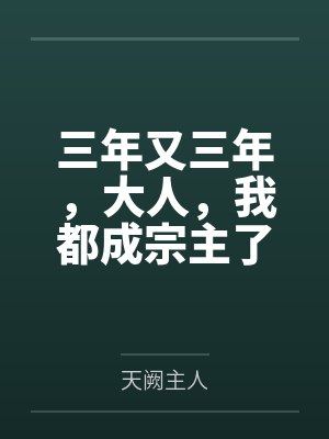 三年又三年，大人，我都成宗主了