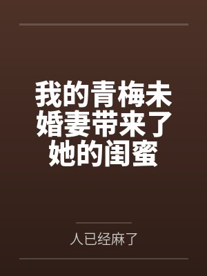我的青梅未婚妻带来了她的闺蜜