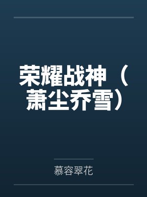 荣耀战神（萧尘乔雪）