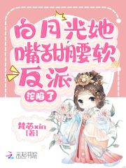 白月光她嘴甜腰软,反派沦陷了