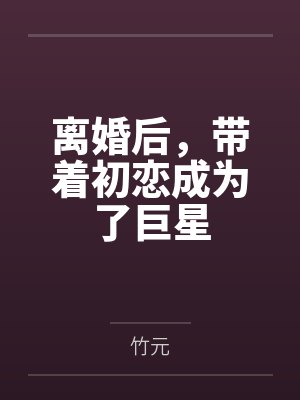 离婚后,带着初恋成为了巨星
