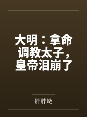 大明:拿命调教太子,皇帝泪崩了
