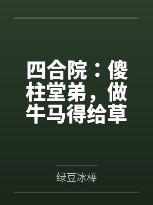 四合院:傻柱堂弟,做牛马得给草