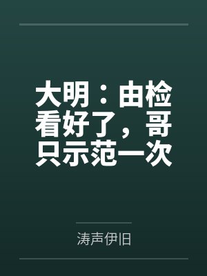 大明：由检看好了，哥只示范一次