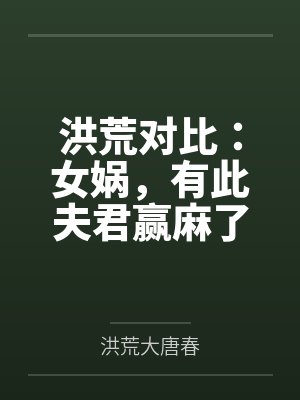 洪荒对比:女娲,有此夫君赢麻了
