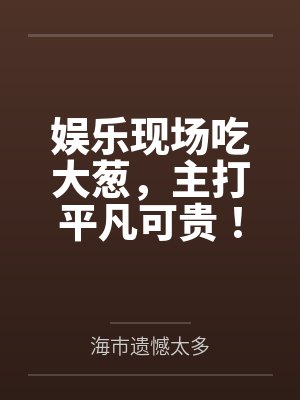 娱乐现场吃大葱，主打平凡可贵！