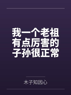 我一个老祖有点厉害的子孙很正常吧