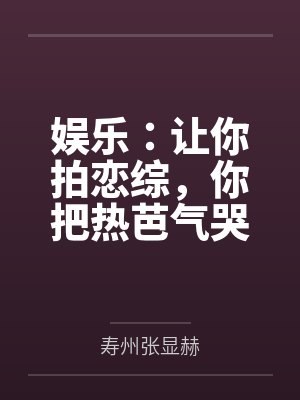 娱乐：让你拍恋综，你把热芭气哭