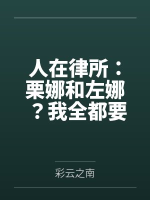 人在律所:栗娜和左娜?我全都要