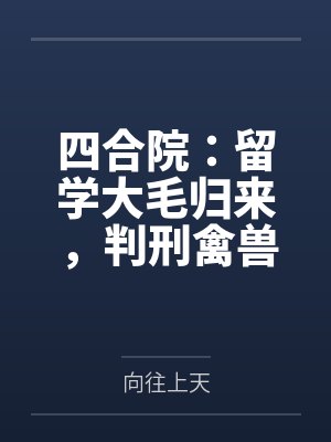 四合院：留学大毛归来，判刑禽兽