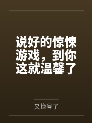 说好的惊悚游戏,到你这就温馨了