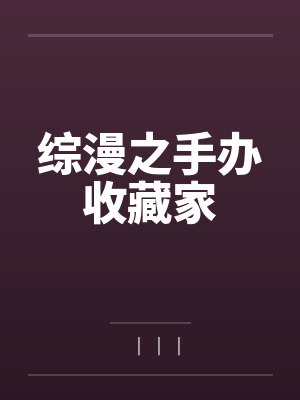 综漫之手办收藏家