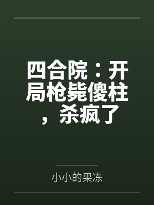 四合院：开局枪毙傻柱，杀疯了