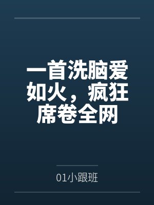 一首洗脑爱如火,疯狂席卷全网