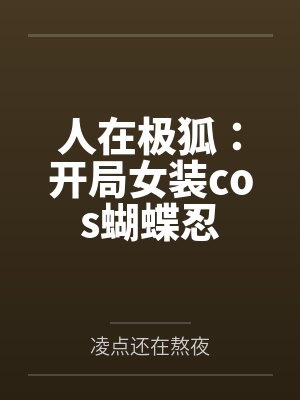 人在极狐:开局女装cos蝴蝶忍