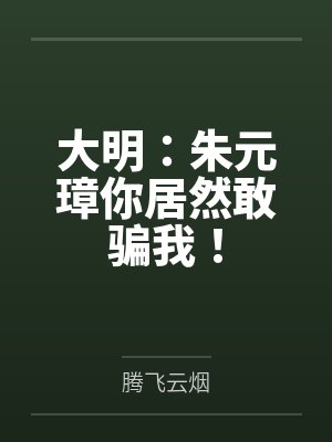 大明：朱元璋你居然敢骗我！