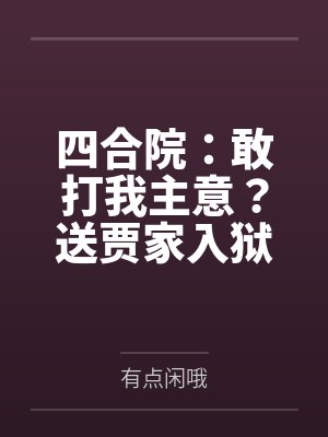 四合院:敢打我主意?送贾家入狱