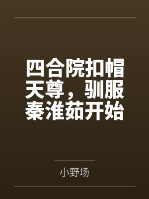 四合院扣帽天尊，驯服秦淮茹开始