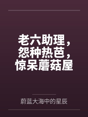 老六助理,怨种热芭,惊呆蘑菇屋