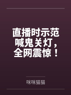 直播时示范喊鬼关灯，全网震惊！
