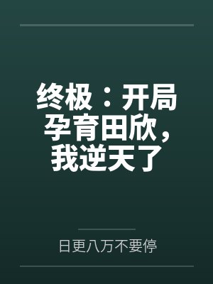 终极：开局孕育田欣，我逆天了