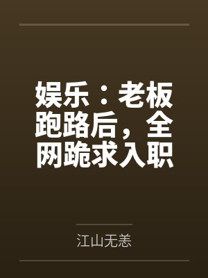娱乐：老板跑路后，全网跪求入职