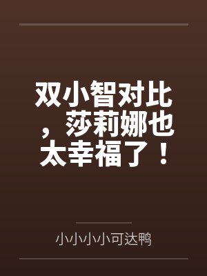 双小智对比,莎莉娜也太幸福了!