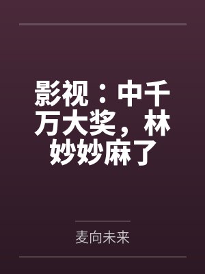 影视：中千万大奖，林妙妙麻了