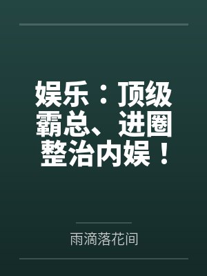 娱乐:顶级霸总、进圈整治内娱!