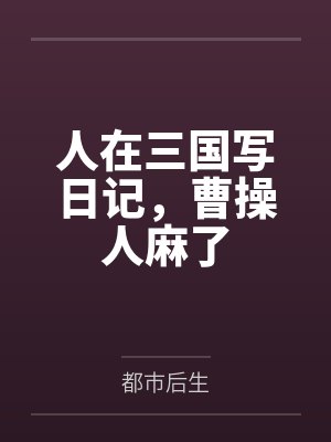 人在三国写日记，曹操人麻了