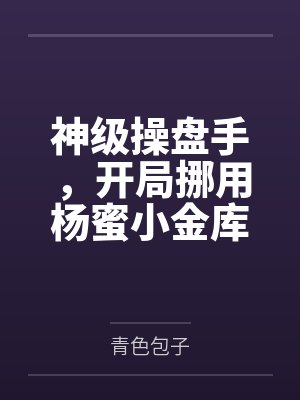 神级操盘手,开局挪用杨蜜小金库