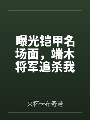 曝光铠甲名场面，端木将军追杀我