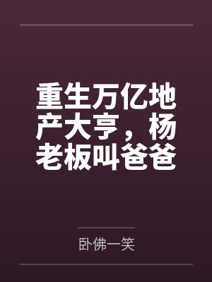 重生万亿地产大亨,杨老板叫爸爸