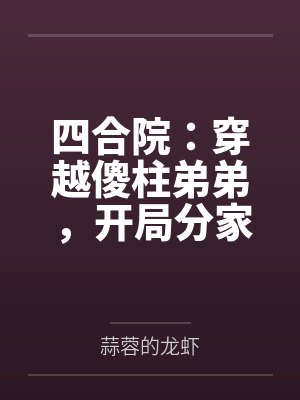 四合院：穿越傻柱弟弟，开局分家