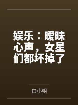 娱乐:暧昧心声,女星们都坏掉了