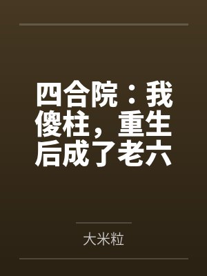 四合院:我傻柱,重生后成了老六