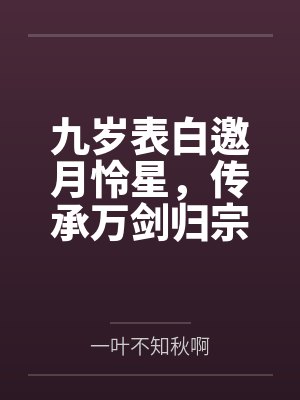 九岁表白邀月怜星,传承万剑归宗