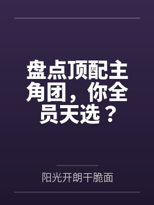 盘点顶配主角团，你全员天选？