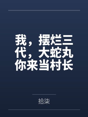 我，摆烂三代，大蛇丸你来当村长