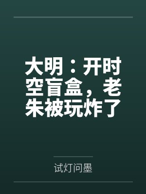 大明:开时空盲盒,老朱被玩炸了