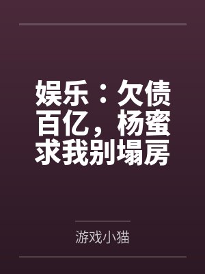 娱乐：欠债百亿，杨蜜求我别塌房