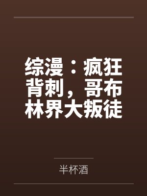 综漫:疯狂背刺,哥布林界大叛徒
