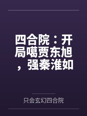 四合院：开局噶贾东旭，强秦淮如