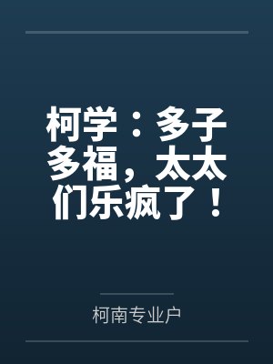 柯学：多子多福，太太们乐疯了！