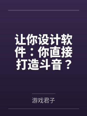 让你设计软件:你直接打造斗音?